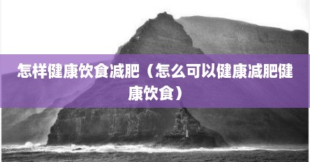 怎样健康饮食减肥（怎么可以健康减肥健康饮食）