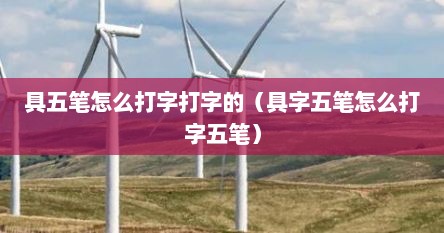 具五笔怎么打字打字的（具字五笔怎么打字五笔）