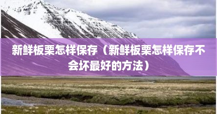 新鲜板栗怎样保存（新鲜板栗怎样保存不会坏最好的方法）