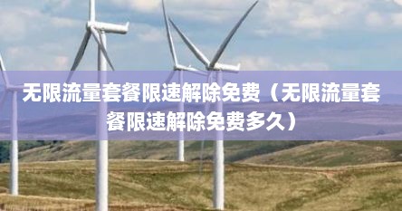 无限流量套餐限速解除免费（无限流量套餐限速解除免费多久）