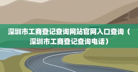 深圳市工商登记查询网站官网入口查询（深圳市工商登记查询电话）