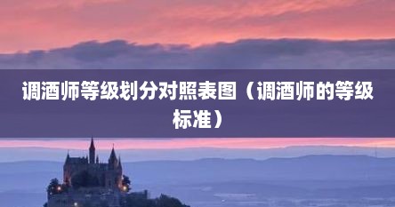 调酒师等级划分对照表图（调酒师的等级标准）