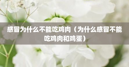 感冒为什么不能吃鸡肉（为什么感冒不能吃鸡肉和鸡蛋）