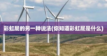 彩虹屁的另一种说法(你知道彩虹屁是什么)