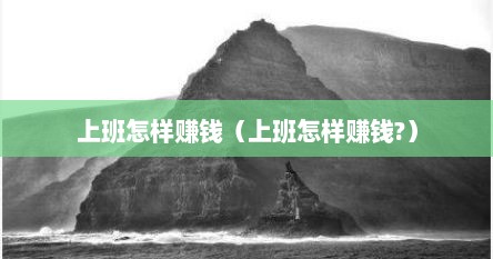 上班怎样赚钱（上班怎样赚钱?）