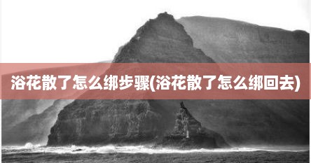 浴花散了怎么绑步骤(浴花散了怎么绑回去)
