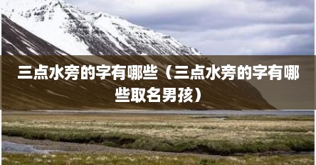 三点水旁的字有哪些（三点水旁的字有哪些取名男孩）