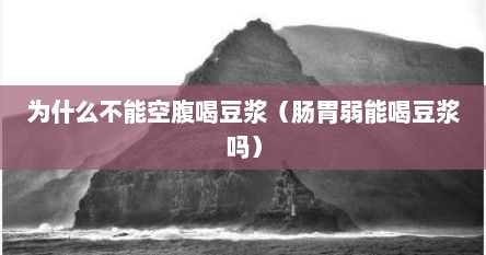 为什么不能空腹喝豆浆（肠胃弱能喝豆浆吗）