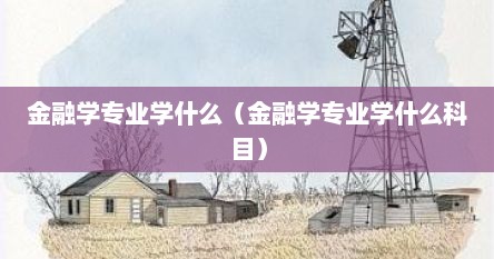 金融学专业学什么（金融学专业学什么科目）