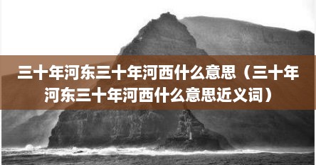 三十年河东三十年河西什么意思（三十年河东三十年河西什么意思近义词）