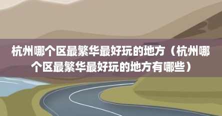 杭州哪个区最繁华最好玩的地方（杭州哪个区最繁华最好玩的地方有哪些）