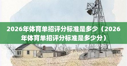 2026年体育单招评分标准是多少（2026年体育单招评分标准是多少分）