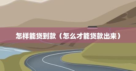 怎样能贷到款（怎么才能贷款出来）
