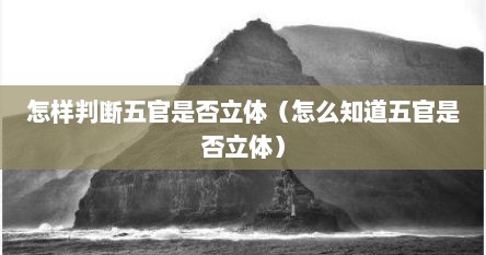 怎样判断五官是否立体（怎么知道五官是否立体）