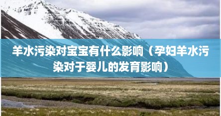 羊水污染对宝宝有什么影响（孕妇羊水污染对于婴儿的发育影响）
