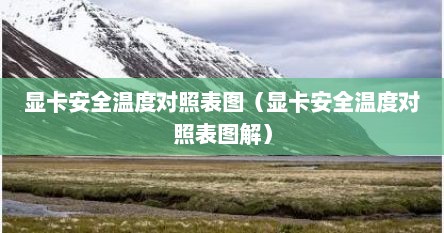 显卡安全温度对照表图（显卡安全温度对照表图解）