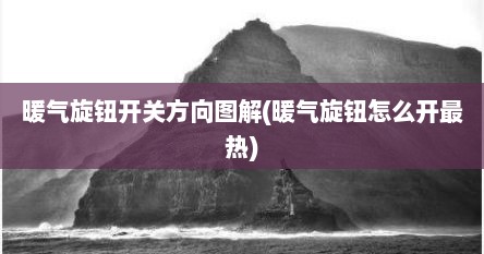 暖气旋钮开关方向图解(暖气旋钮怎么开最热)