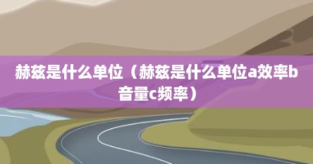 赫兹是什么单位（赫兹是什么单位a效率b音量c频率）