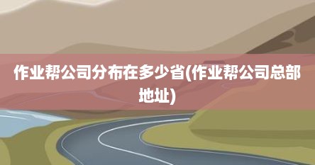 作业帮公司分布在多少省(作业帮公司总部地址)