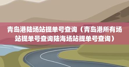 青岛港陆场站提单号查询（青岛港所有场站提单号查询陆海场站提单号查询）