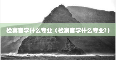 检察官学什么专业（检察官学什么专业?）