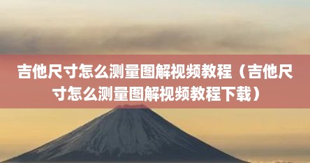 吉他尺寸怎么测量图解视频教程（吉他尺寸怎么测量图解视频教程下载）