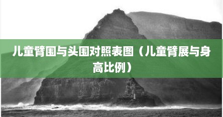 儿童臂围与头围对照表图（儿童臂展与身高比例）