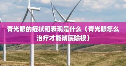 青光眼的症状和表现是什么（青光眼怎么治疗才能彻底除根）