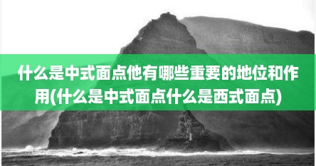 什么是中式面点他有哪些重要的地位和作用(什么是中式面点什么是西式面点)