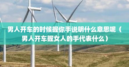 男人开车的时候握你手说明什么意思呢（男人开车握女人的手代表什么）