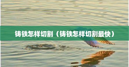 铸铁怎样切割（铸铁怎样切割最快）