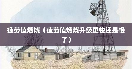 疲劳值燃烧（疲劳值燃烧升级更快还是慢了）