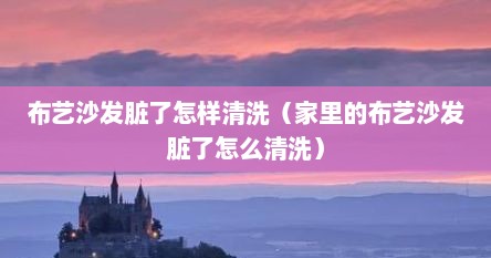 布艺沙发脏了怎样清洗（家里的布艺沙发脏了怎么清洗）