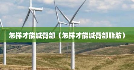 怎样才能减臀部（怎样才能减臀部脂肪）