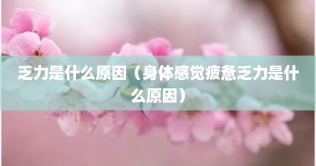 乏力是什么原因（身体感觉疲惫乏力是什么原因）