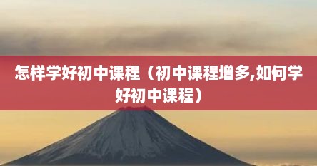 怎样学好初中课程（初中课程增多,如何学好初中课程）