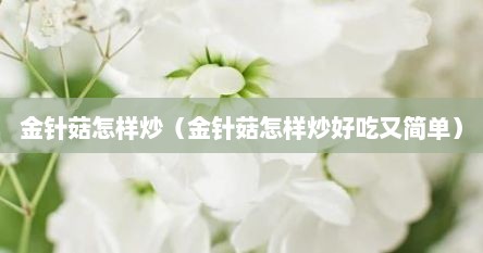 金针菇怎样炒（金针菇怎样炒好吃又简单）