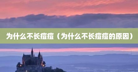 为什么不长痘痘（为什么不长痘痘的原因）