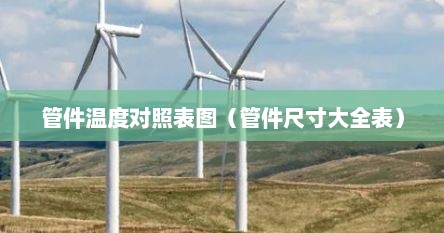 管件温度对照表图（管件尺寸大全表）