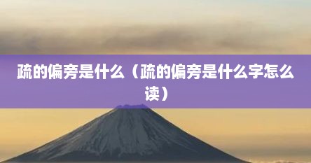 疏的偏旁是什么（疏的偏旁是什么字怎么读）