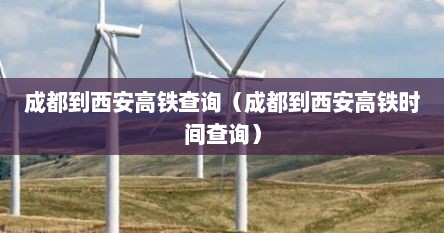 成都到西安高铁查询（成都到西安高铁时间查询）
