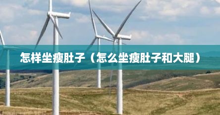 怎样坐瘦肚子（怎么坐瘦肚子和大腿）
