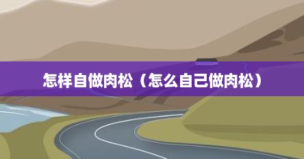 怎样自做肉松（怎么自己做肉松）