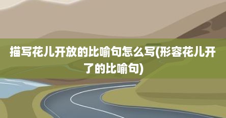 描写花儿开放的比喻句怎么写(形容花儿开了的比喻句)