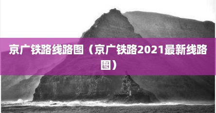 京广铁路线路图(京广铁路2021最新线路图)