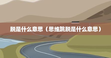 脱是什么意思（思维跳脱是什么意思）