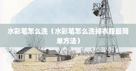 水彩笔怎么洗（水彩笔怎么洗掉衣服最简单方法）