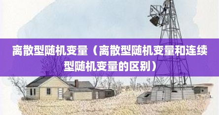 离散型随机变量（离散型随机变量和连续型随机变量的区别）