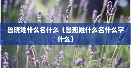 鲁班姓什么名什么（鲁班姓什么名什么字什么）