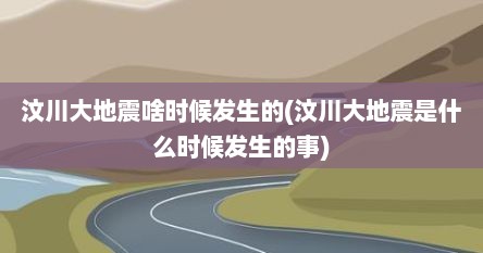 汶川大地震啥时候发生的(汶川大地震是什么时候发生的事)